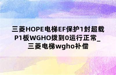 三菱HOPE电梯EF保护1封超载P1板WGHO拨到0运行正常_ 三菱电梯wgho补偿